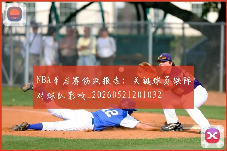 NBA季后赛伤病报告:关键球员缺阵对球队影响_20260521201032