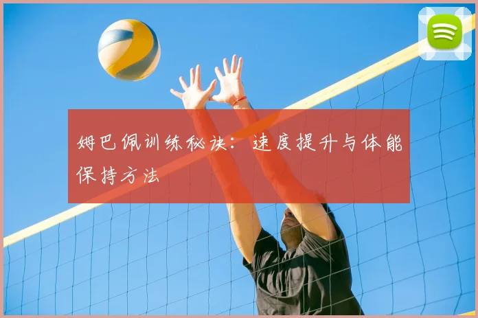姆巴佩训练秘诀：速度提升与体能保持方法