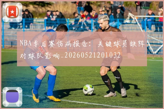 NBA季后赛伤病报告：关键球员缺阵对球队影响_20260521201032