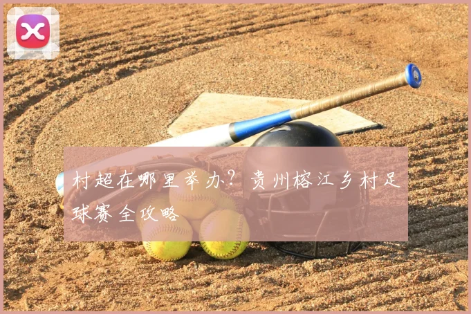 村超在哪里举办？贵州榕江乡村足球赛全攻略