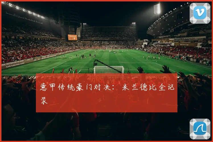 意甲传统豪门对决：米兰德比全记录