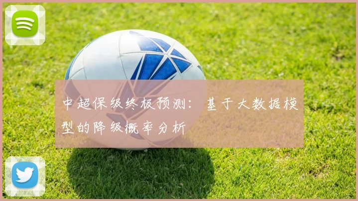 中超保级终极预测：基于大数据模型的降级概率分析