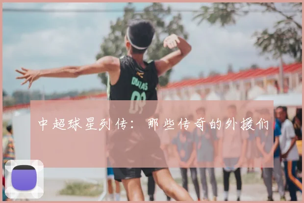 中超球星列传：那些传奇的外援们
