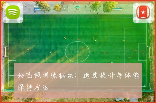 姆巴佩训练秘诀:速度提升与体能保持方法