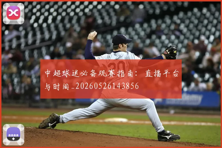 中超球迷必备观赛指南：直播平台与时间_20260526143856