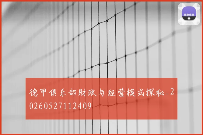 德甲俱乐部财政与经营模式探秘_20260527112409
