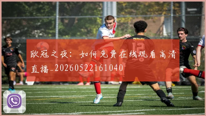 欧冠之夜：如何免费在线观看高清直播_20260522161040
