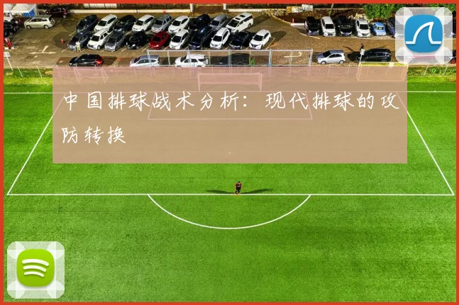 中国排球战术分析：现代排球的攻防转换