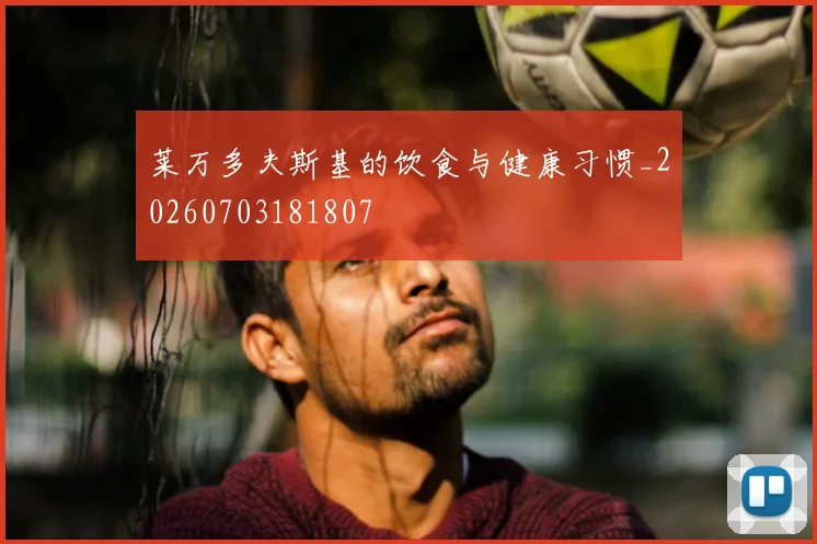 莱万多夫斯基的饮食与健康习惯_20260703181807
