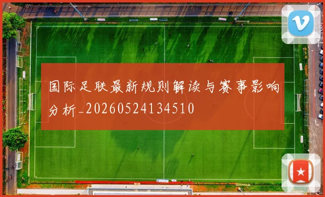 国际足联最新规则解读与赛事影响分析_20260524134510