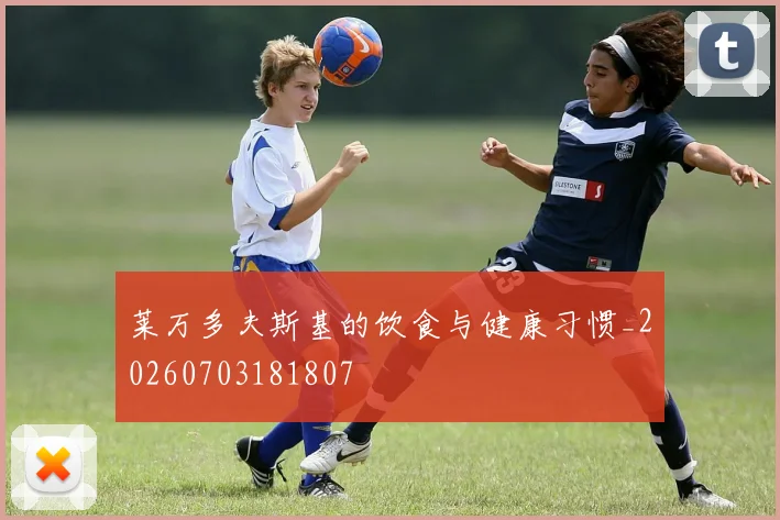 莱万多夫斯基的饮食与健康习惯_20260703181807