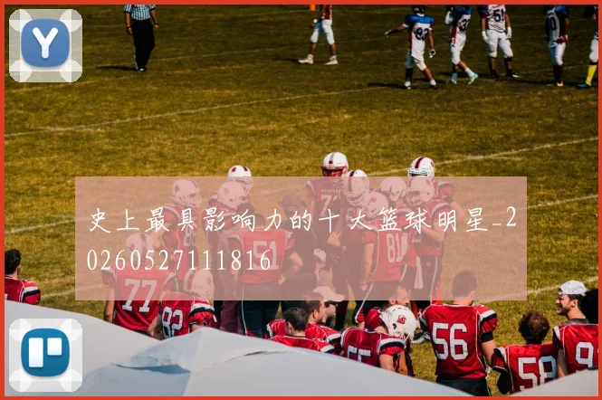 史上最具影响力的十大篮球明星_20260527111816
