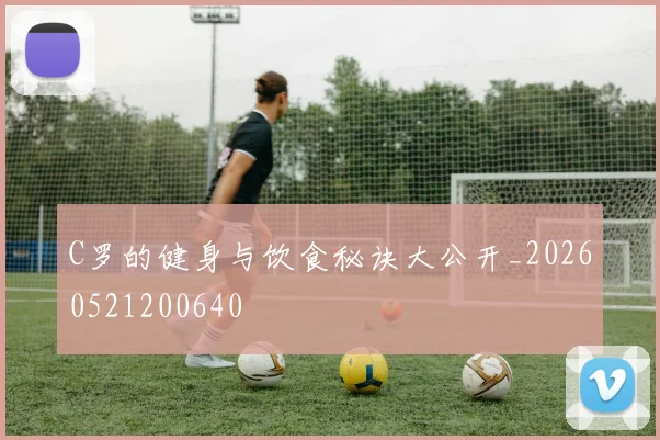 C罗的健身与饮食秘诀大公开_20260521200640
