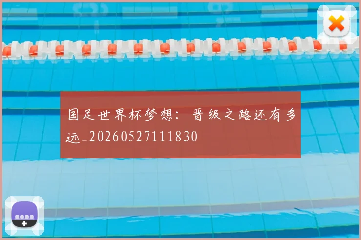 国足世界杯梦想：晋级之路还有多远_20260527111830