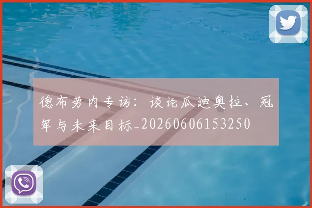 德布劳内专访：谈论瓜迪奥拉、冠军与未来目标_20260606153250