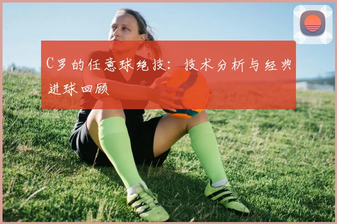 C罗的任意球绝技:技术分析与经典进球回顾