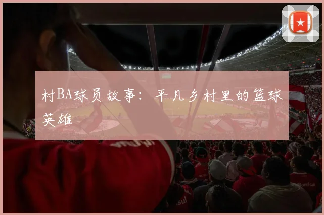村BA球员故事：平凡乡村里的篮球英雄