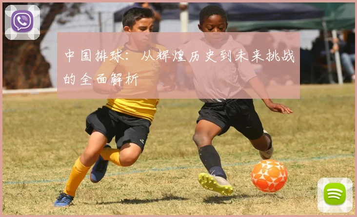 中国排球：从辉煌历史到未来挑战的全面解析