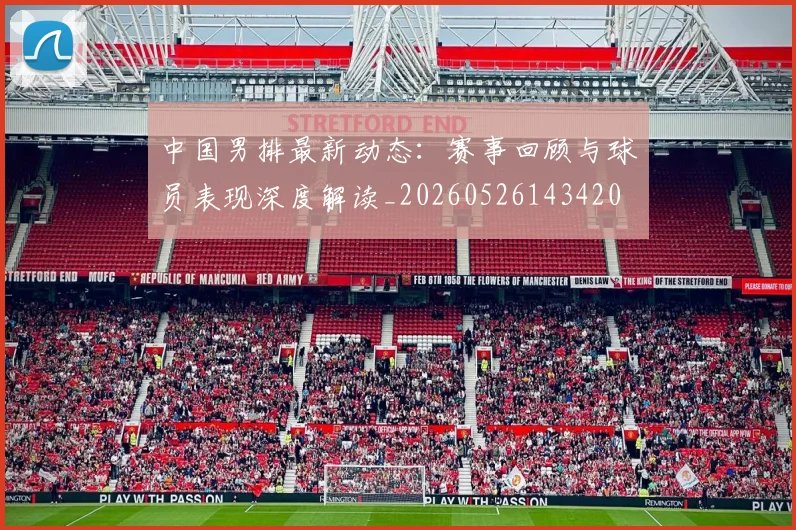 中国男排最新动态：赛事回顾与球员表现深度解读_20260526143420