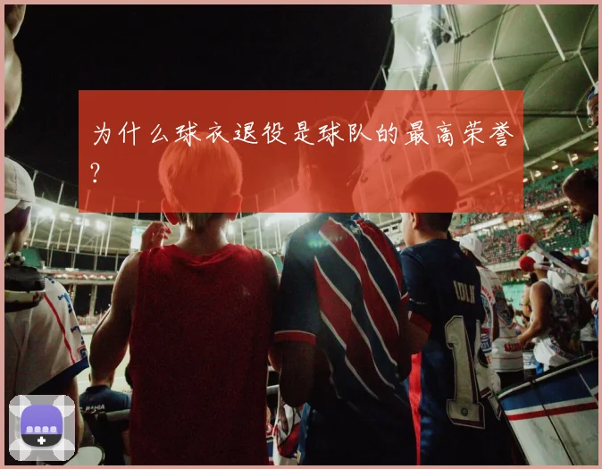 为什么球衣退役是球队的最高荣誉？
