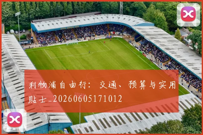 利物浦自由行：交通、预算与实用贴士_20260605171012
