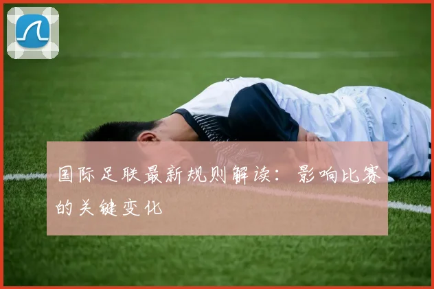 国际足联最新规则解读：影响比赛的关键变化