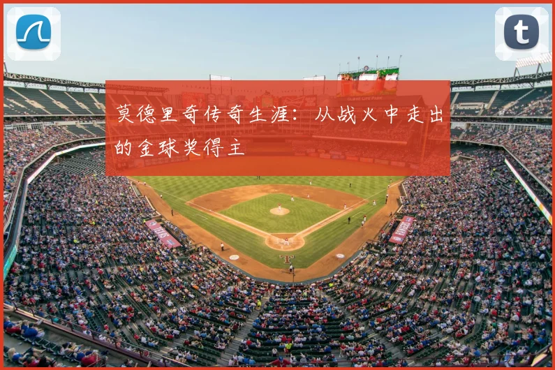 莫德里奇传奇生涯：从战火中走出的金球奖得主