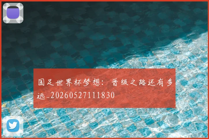 国足世界杯梦想：晋级之路还有多远_20260527111830